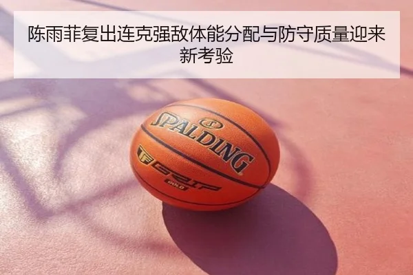 陈雨菲复出连克强敌体能分配与防守质量迎来新考验